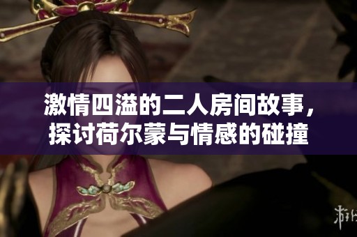 激情四溢的二人房间故事，探讨荷尔蒙与情感的碰撞