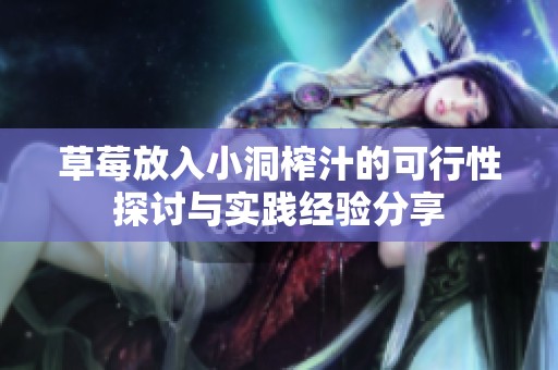 草莓放入小洞榨汁的可行性探讨与实践经验分享