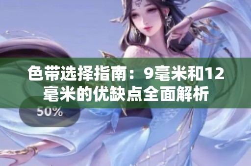 色带选择指南：9毫米和12毫米的优缺点全面解析