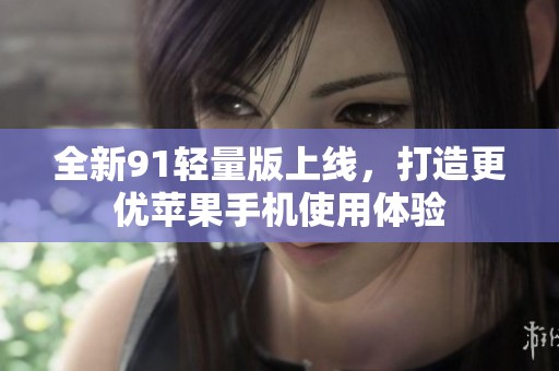 全新91轻量版上线，打造更优苹果手机使用体验