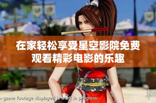 在家轻松享受星空影院免费观看精彩电影的乐趣