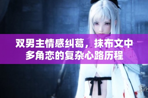 双男主情感纠葛，抹布文中多角恋的复杂心路历程