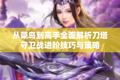 从菜鸟到高手全面解析刀塔守卫战进阶技巧与策略