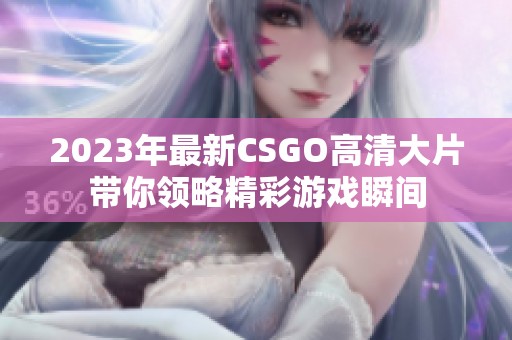 2023年最新CSGO高清大片带你领略精彩游戏瞬间