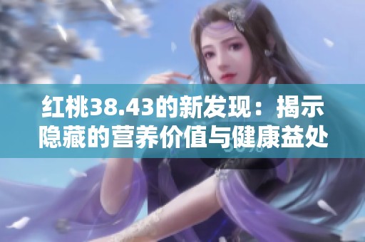 红桃38.43的新发现：揭示隐藏的营养价值与健康益处