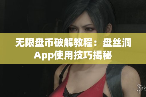 无限盘币破解教程：盘丝洞App使用技巧揭秘