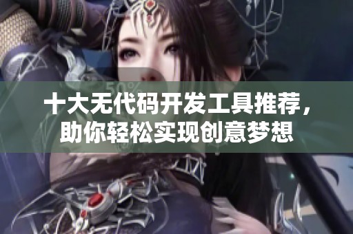 十大无代码开发工具推荐，助你轻松实现创意梦想