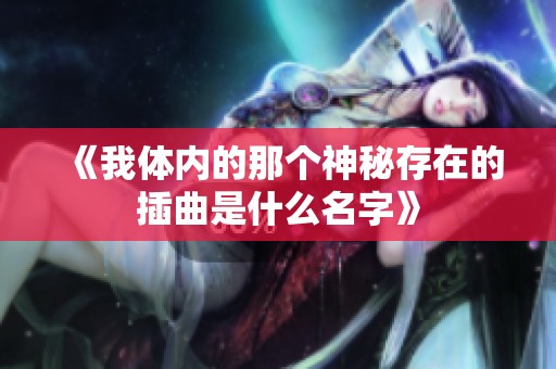 《我体内的那个神秘存在的插曲是什么名字》