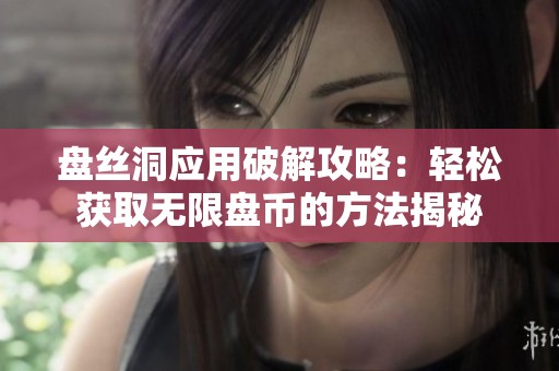盘丝洞应用破解攻略：轻松获取无限盘币的方法揭秘