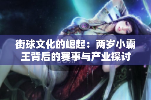 街球文化的崛起：两岁小霸王背后的赛事与产业探讨