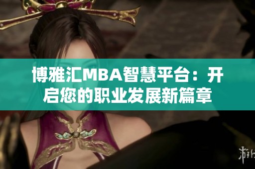 博雅汇MBA智慧平台：开启您的职业发展新篇章