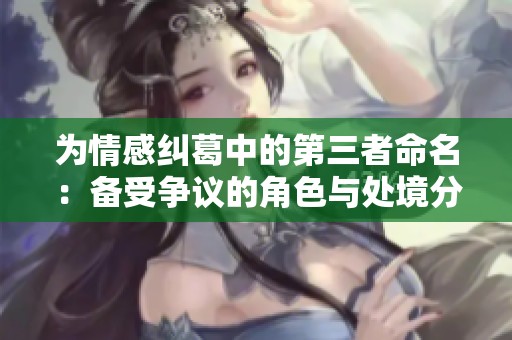 为情感纠葛中的第三者命名：备受争议的角色与处境分析