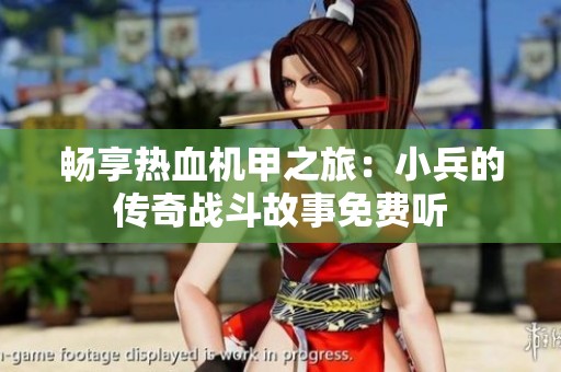 畅享热血机甲之旅：小兵的传奇战斗故事免费听