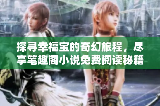 探寻幸福宝的奇幻旅程，尽享笔趣阁小说免费阅读秘籍