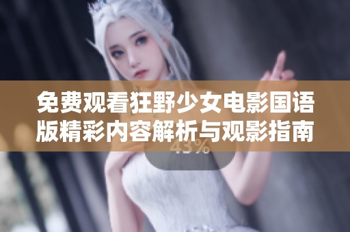 免费观看狂野少女电影国语版精彩内容解析与观影指南