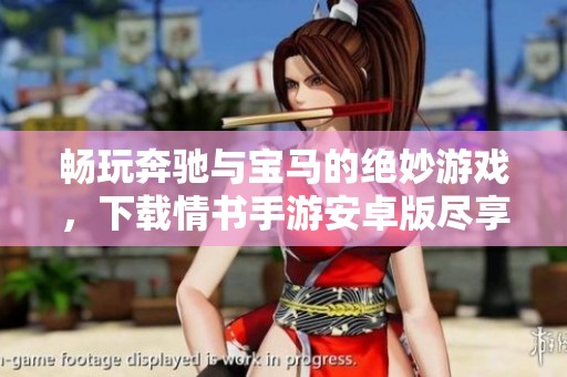 畅玩奔驰与宝马的绝妙游戏，下载情书手游安卓版尽享乐趣