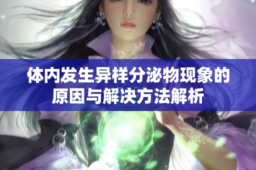 体内发生异样分泌物现象的原因与解决方法解析