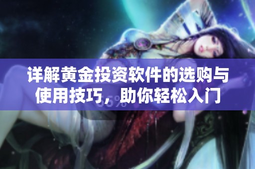 详解黄金投资软件的选购与使用技巧，助你轻松入门