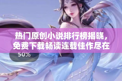 热门原创小说排行榜揭晓，免费下载畅读连载佳作尽在飞卢小说网