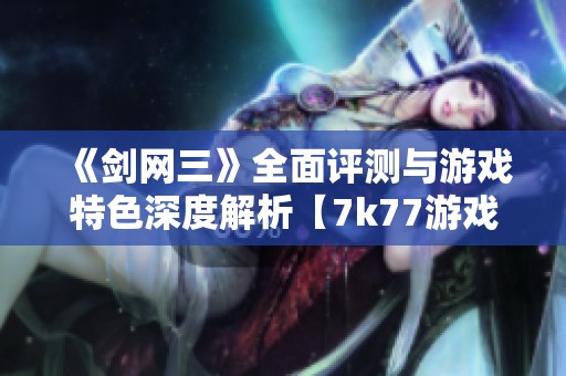 《剑网三》全面评测与游戏特色深度解析【7k77游戏网】