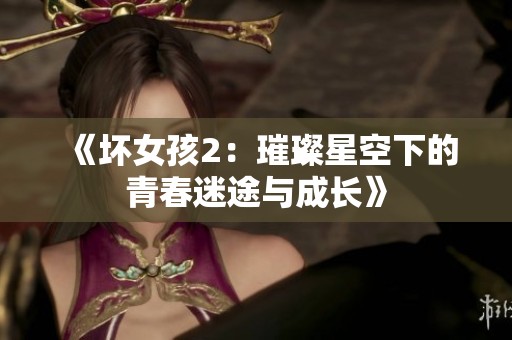 《坏女孩2：璀璨星空下的青春迷途与成长》
