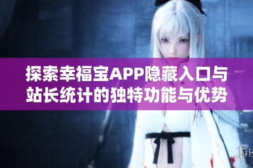 探索幸福宝APP隐藏入口与站长统计的独特功能与优势
