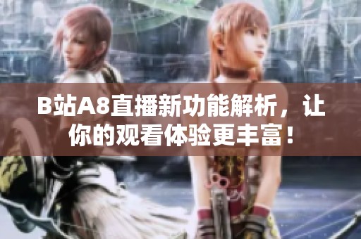 B站A8直播新功能解析，让你的观看体验更丰富！