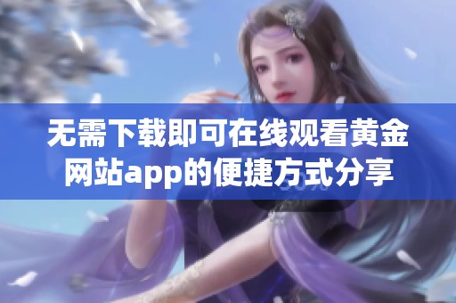 无需下载即可在线观看黄金网站app的便捷方式分享
