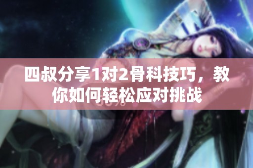 四叔分享1对2骨科技巧，教你如何轻松应对挑战