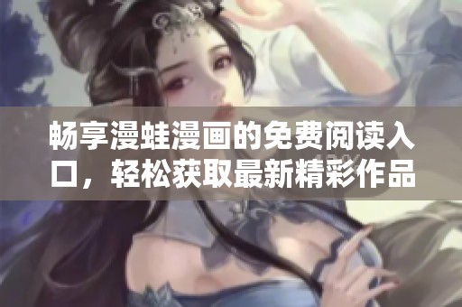 畅享漫蛙漫画的免费阅读入口，轻松获取最新精彩作品