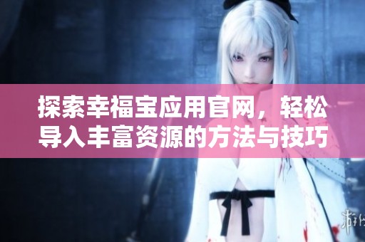 探索幸福宝应用官网，轻松导入丰富资源的方法与技巧