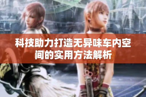 科技助力打造无异味车内空间的实用方法解析