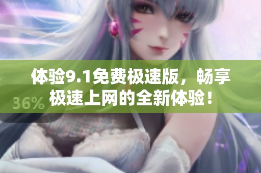 体验9.1免费极速版，畅享极速上网的全新体验！