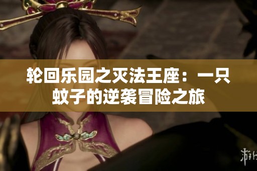 轮回乐园之灭法王座：一只蚊子的逆袭冒险之旅