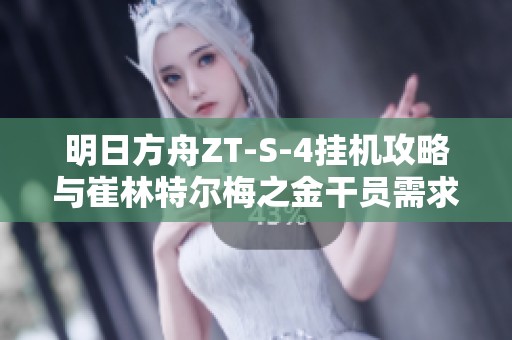明日方舟ZT-S-4挂机攻略与崔林特尔梅之金干员需求详解