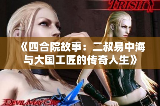 《四合院故事：二叔易中海与大国工匠的传奇人生》