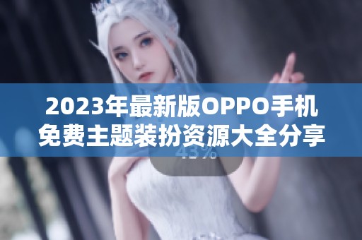 2023年最新版OPPO手机免费主题装扮资源大全分享