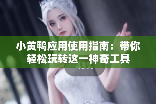 小黄鸭应用使用指南：带你轻松玩转这一神奇工具