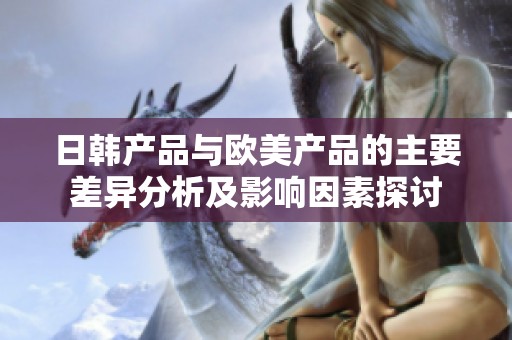 日韩产品与欧美产品的主要差异分析及影响因素探讨