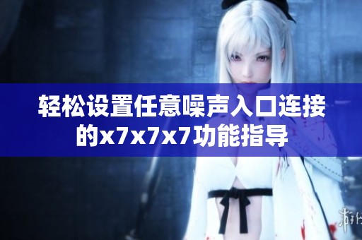 轻松设置任意噪声入口连接的x7x7x7功能指导