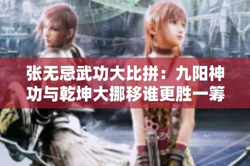 张无忌武功大比拼：九阳神功与乾坤大挪移谁更胜一筹