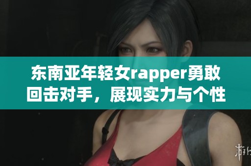 东南亚年轻女rapper勇敢回击对手，展现实力与个性