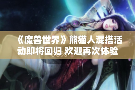 《魔兽世界》熊猫人混搭活动即将回归 欢迎再次体验乐趣