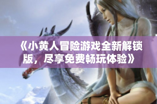 《小黄人冒险游戏全新解锁版，尽享免费畅玩体验》