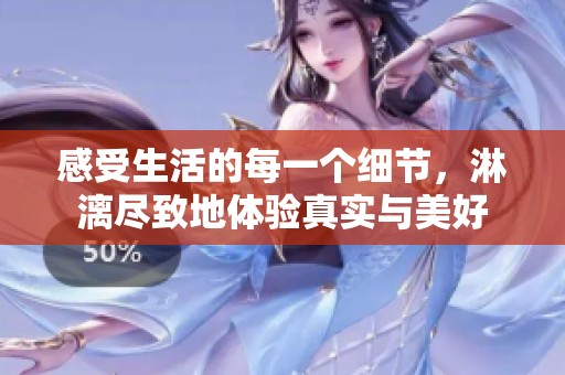 感受生活的每一个细节，淋漓尽致地体验真实与美好