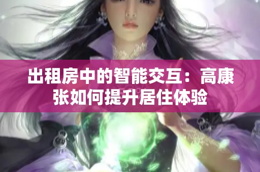 出租房中的智能交互：高康张如何提升居住体验