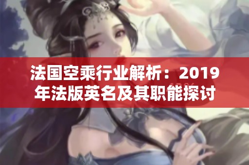 法国空乘行业解析：2019年法版英名及其职能探讨