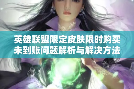 英雄联盟限定皮肤限时购买未到账问题解析与解决方法
