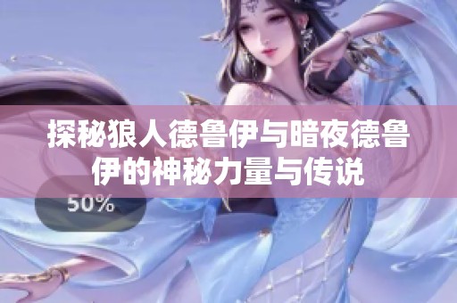 探秘狼人德鲁伊与暗夜德鲁伊的神秘力量与传说