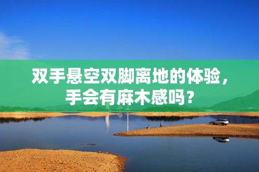 双手悬空双脚离地的体验，手会有麻木感吗？